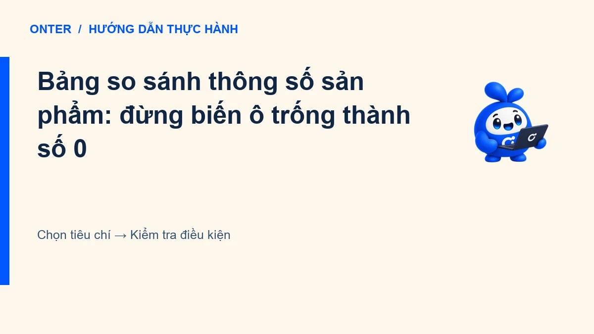 Bảng so sánh thông số sản phẩm: đừng biến ô trống thành số 0